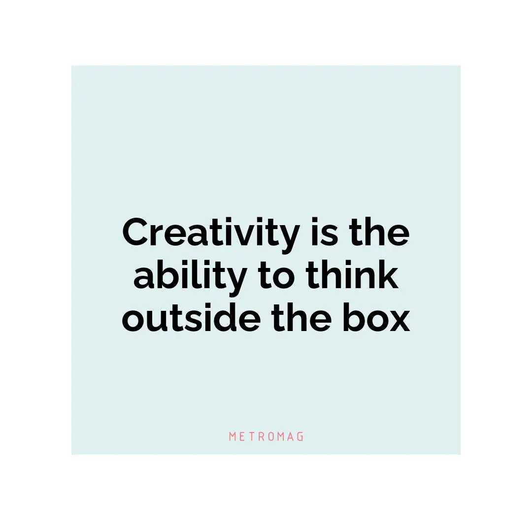 Creativity is the ability to think outside the box