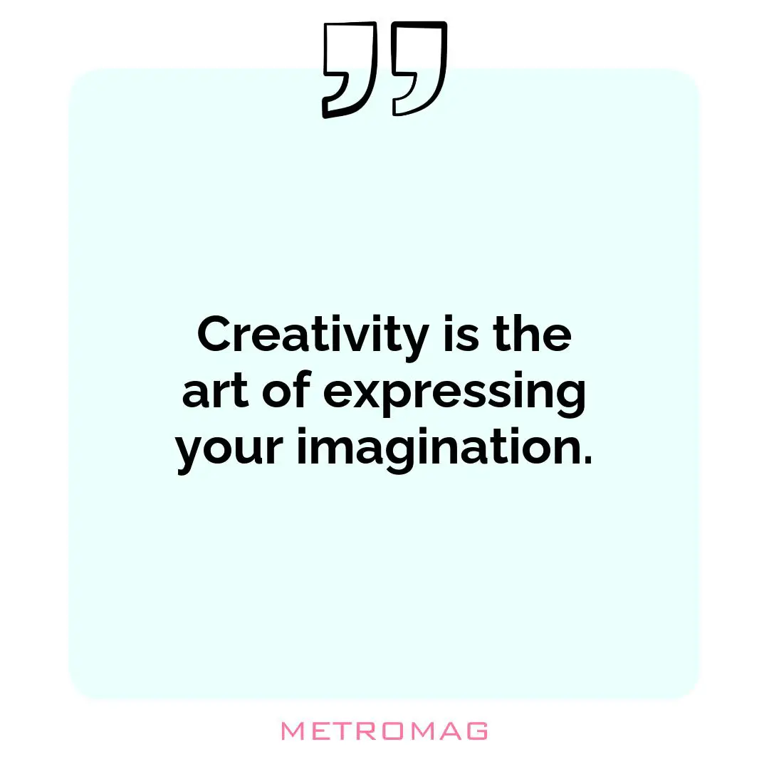 Creativity is the art of expressing your imagination.
