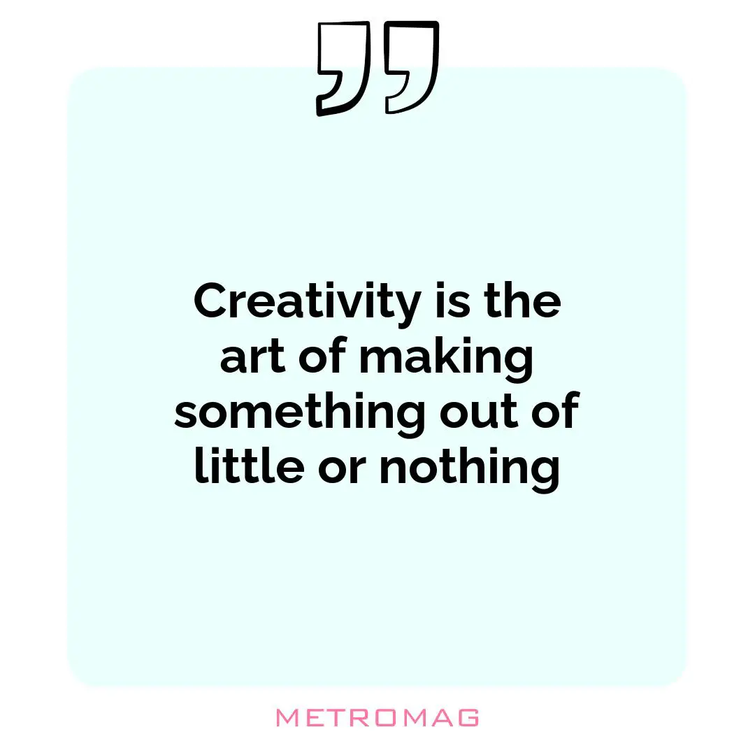 Creativity is the art of making something out of little or nothing