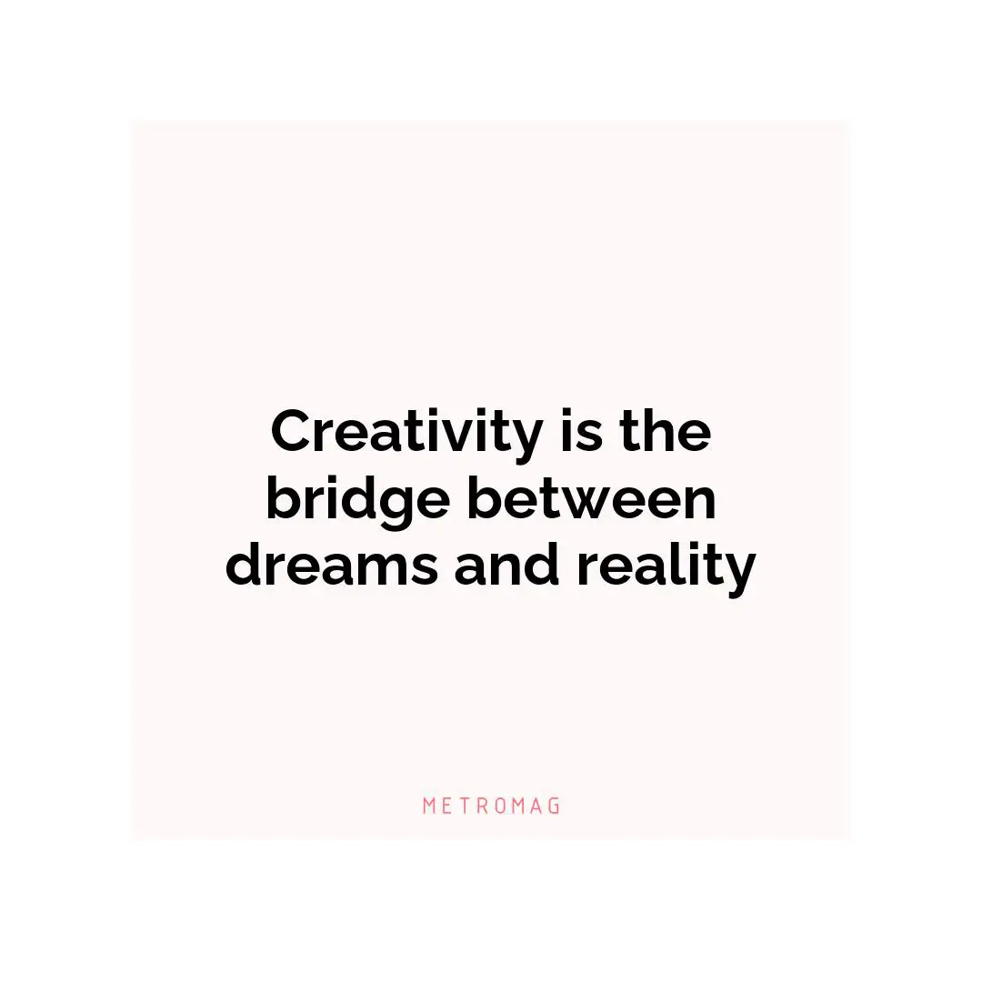 Creativity is the bridge between dreams and reality