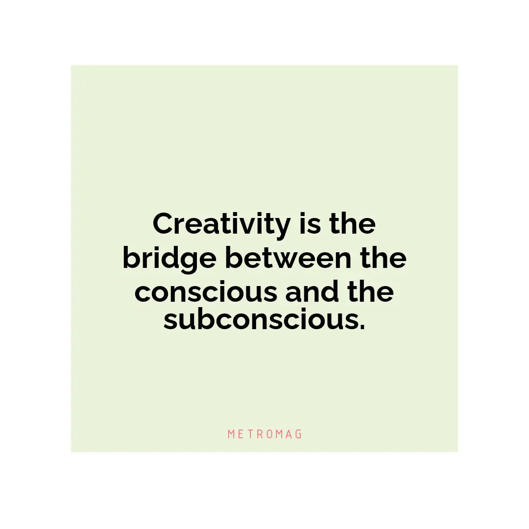 Creativity is the bridge between the conscious and the subconscious.