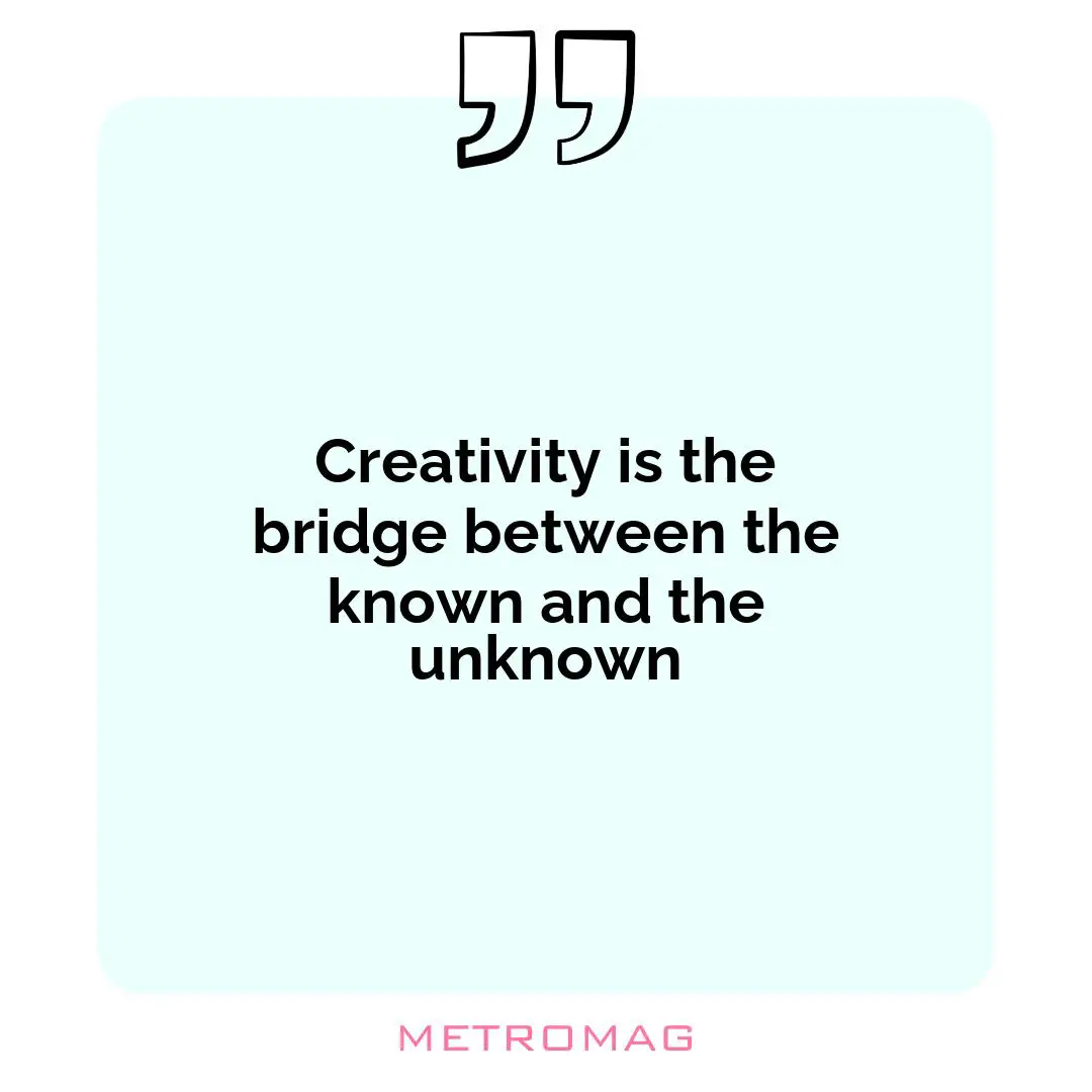 Creativity is the bridge between the known and the unknown
