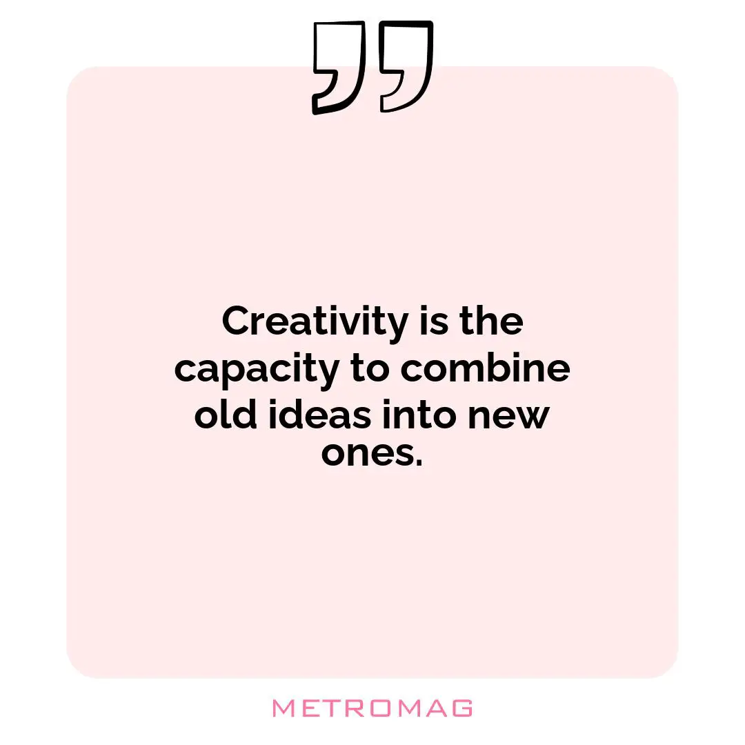 Creativity is the capacity to combine old ideas into new ones.
