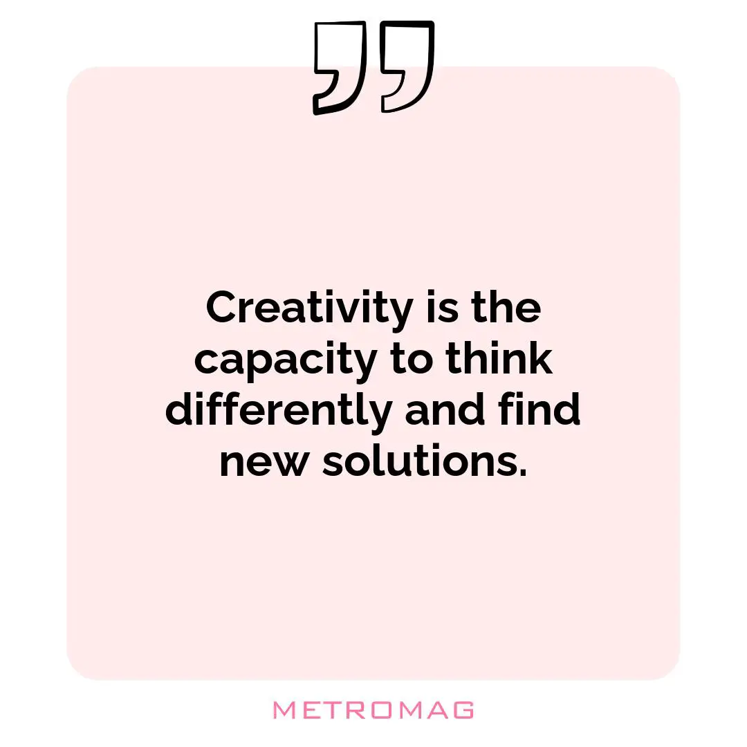 Creativity is the capacity to think differently and find new solutions.