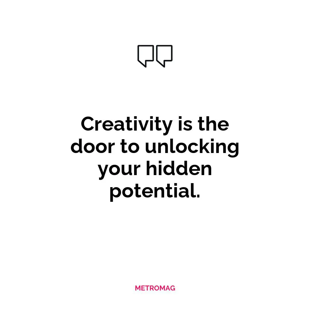 Creativity is the door to unlocking your hidden potential.