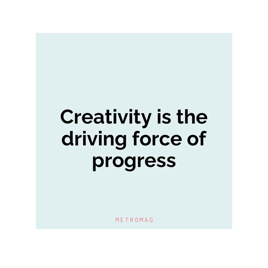 Creativity is the driving force of progress