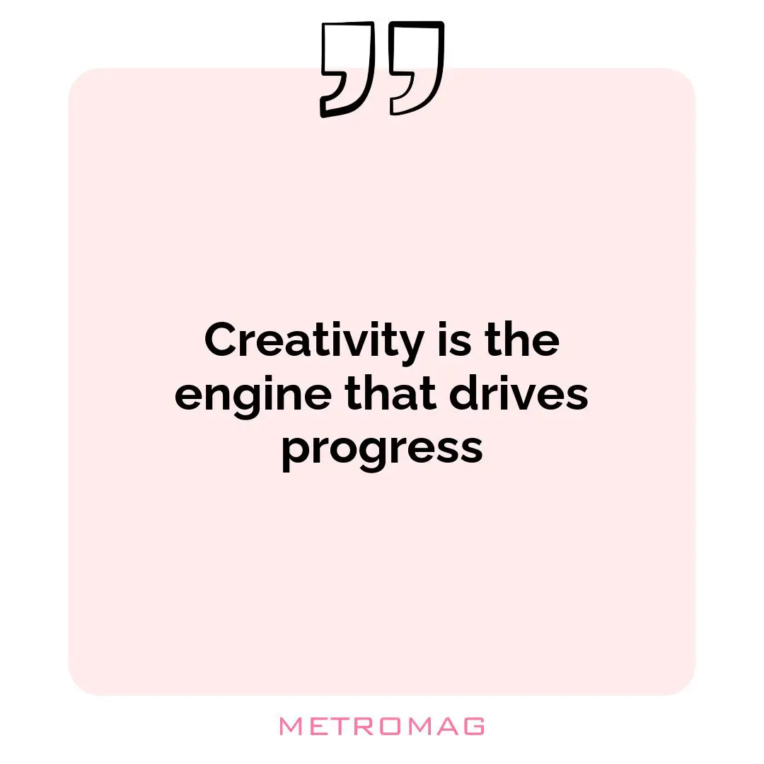 Creativity is the engine that drives progress