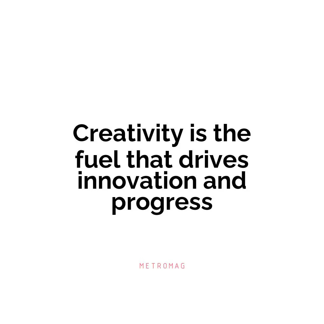 Creativity is the fuel that drives innovation and progress