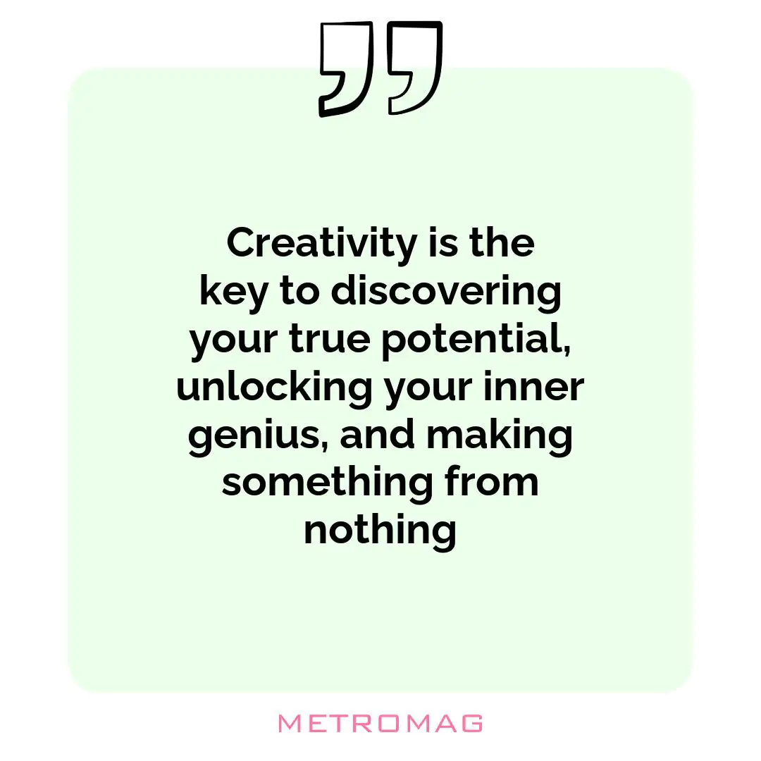 Creativity is the key to discovering your true potential, unlocking your inner genius, and making something from nothing