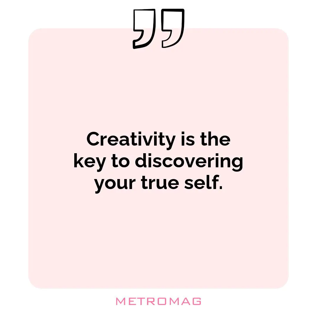 Creativity is the key to discovering your true self.