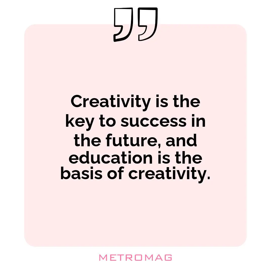 Creativity is the key to success in the future, and education is the basis of creativity.
