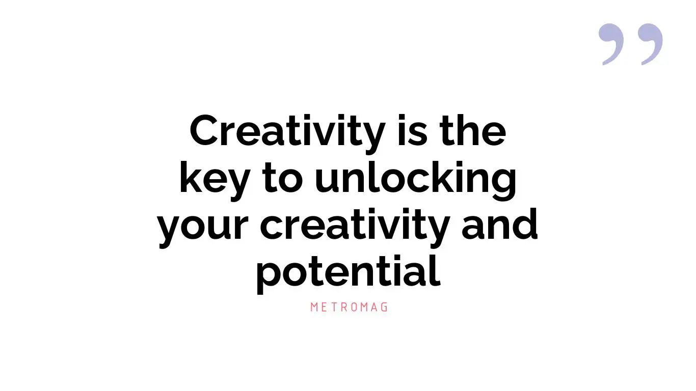 Creativity is the key to unlocking your creativity and potential