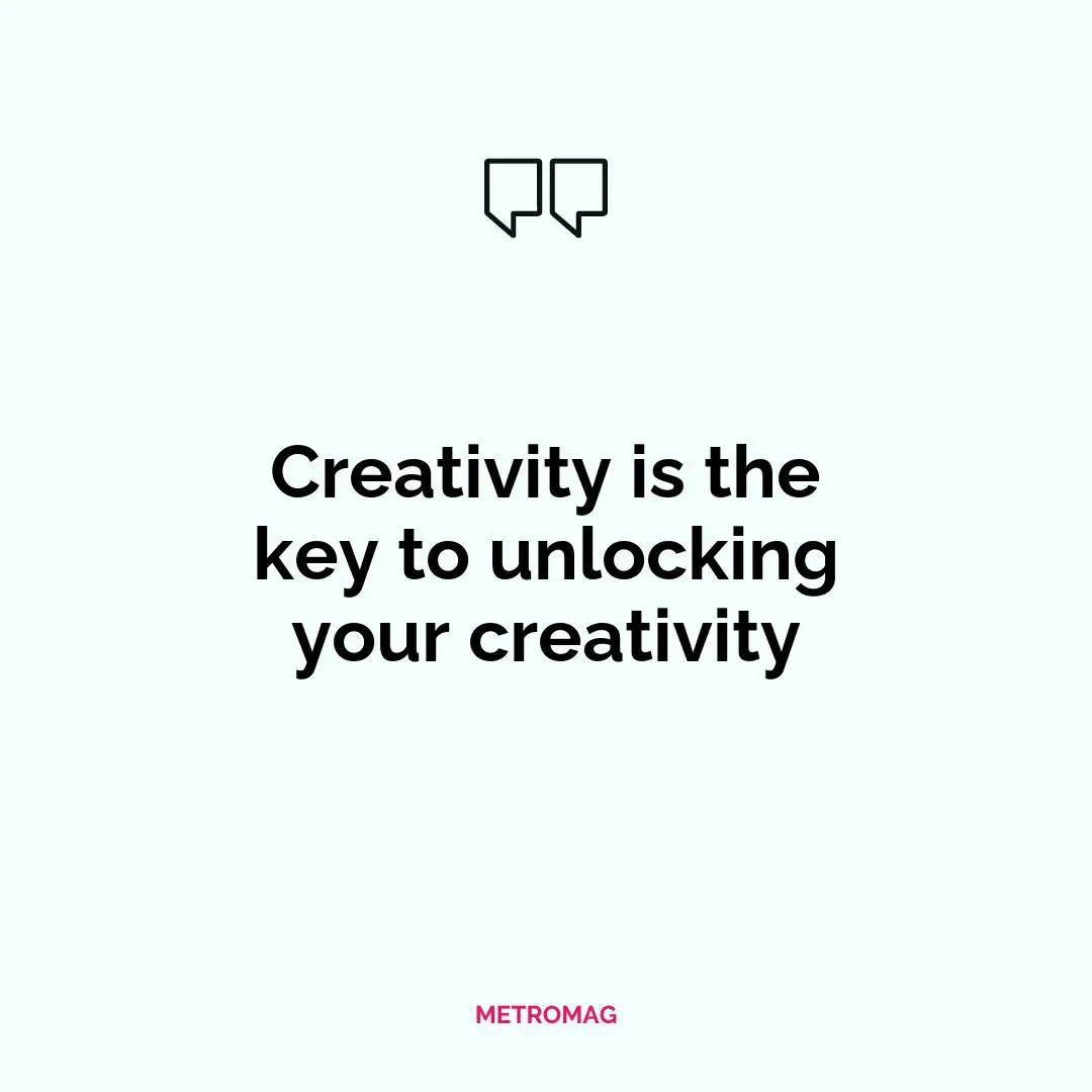 Creativity is the key to unlocking your creativity