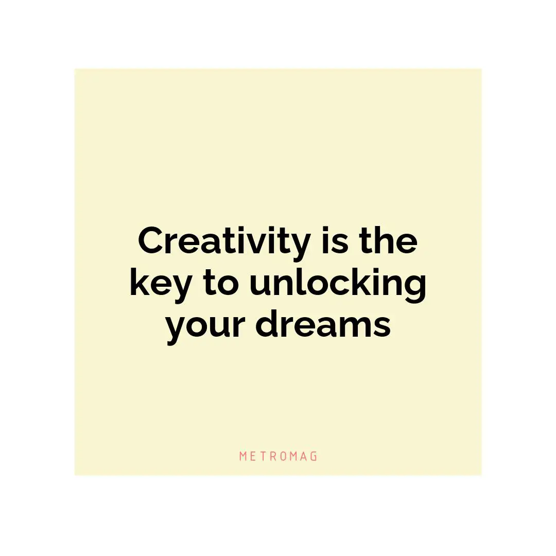 Creativity is the key to unlocking your dreams