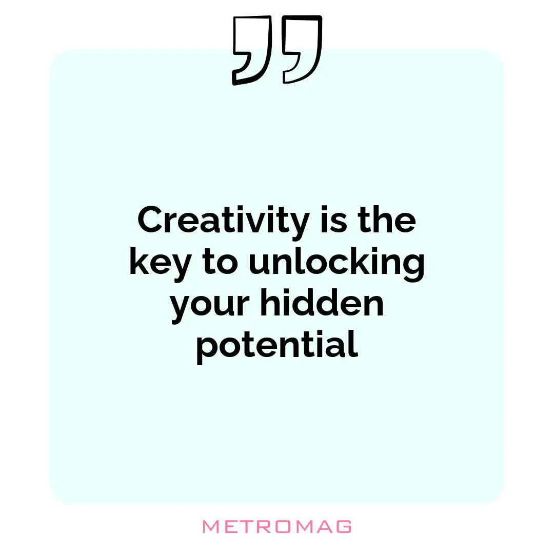 Creativity is the key to unlocking your hidden potential