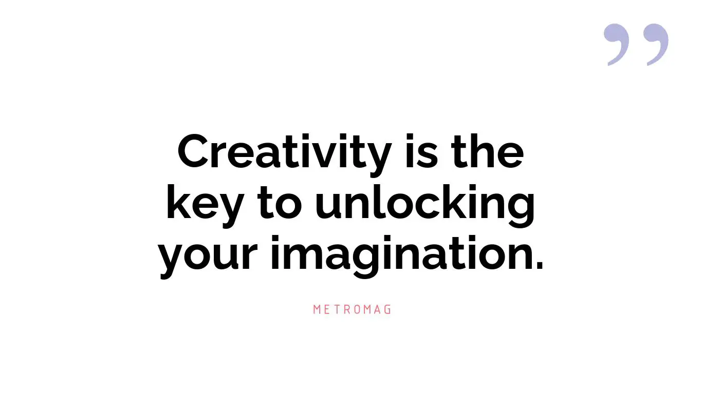 Creativity is the key to unlocking your imagination.