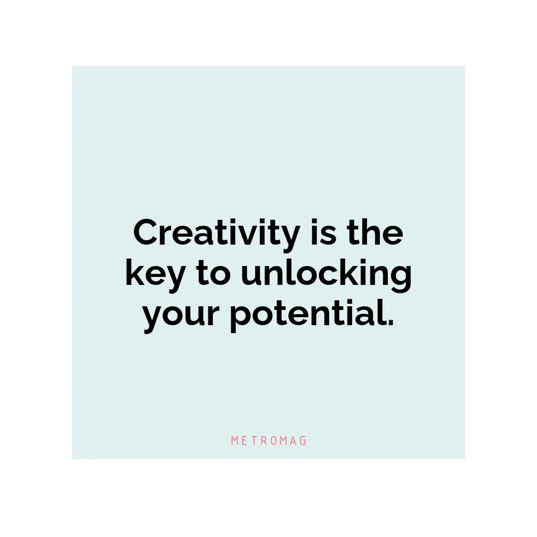 Creativity is the key to unlocking your potential.