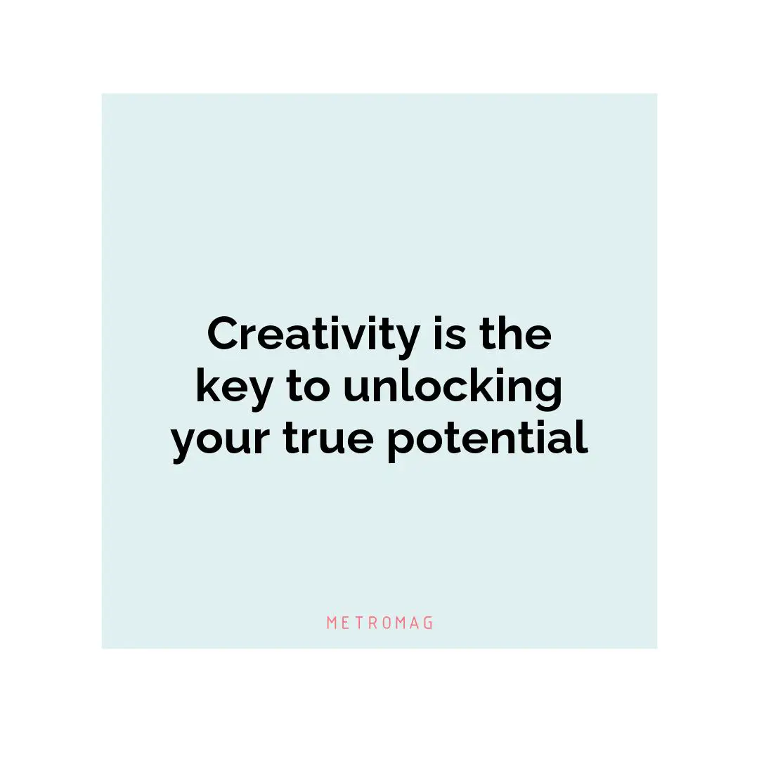 Creativity is the key to unlocking your true potential