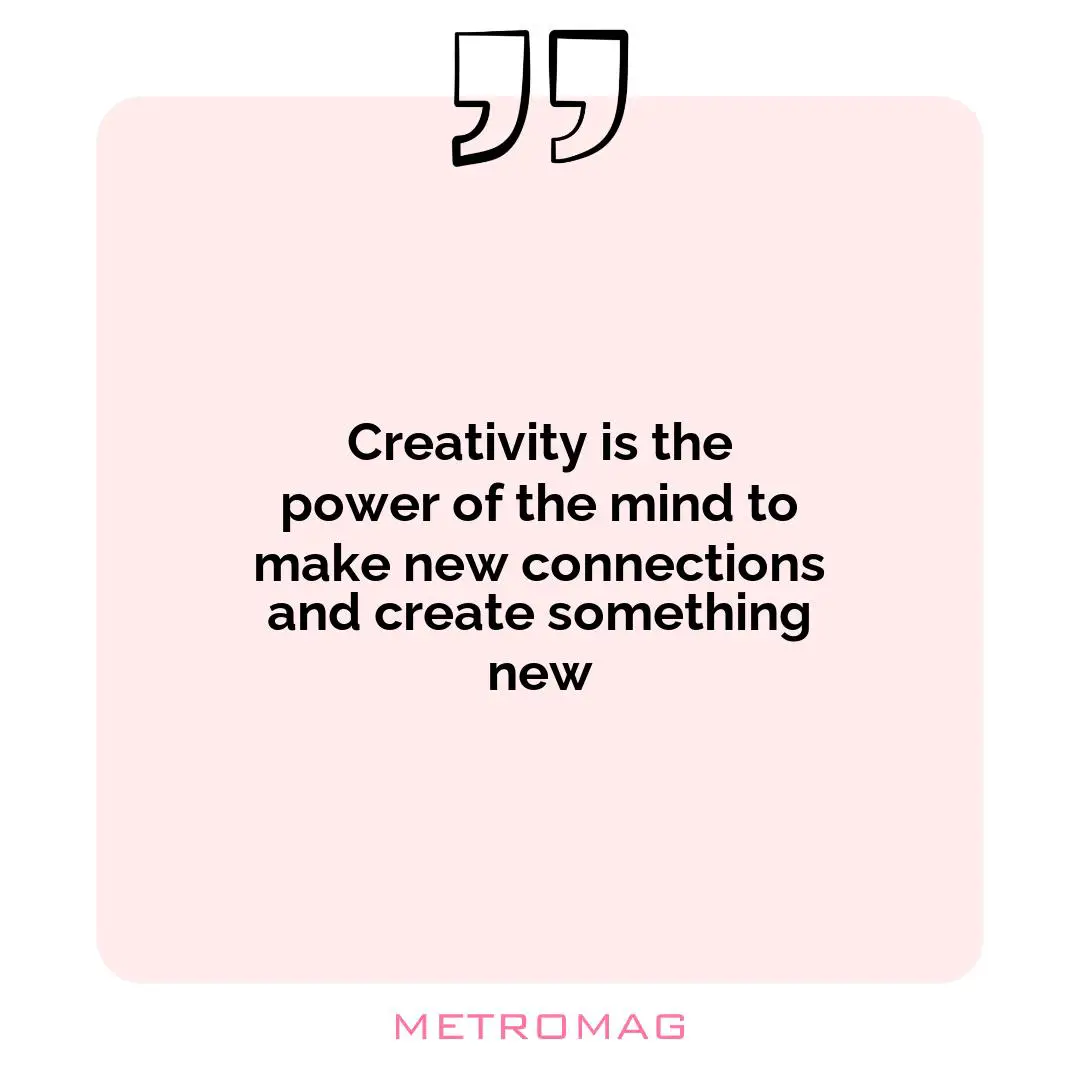 Creativity is the power of the mind to make new connections and create something new