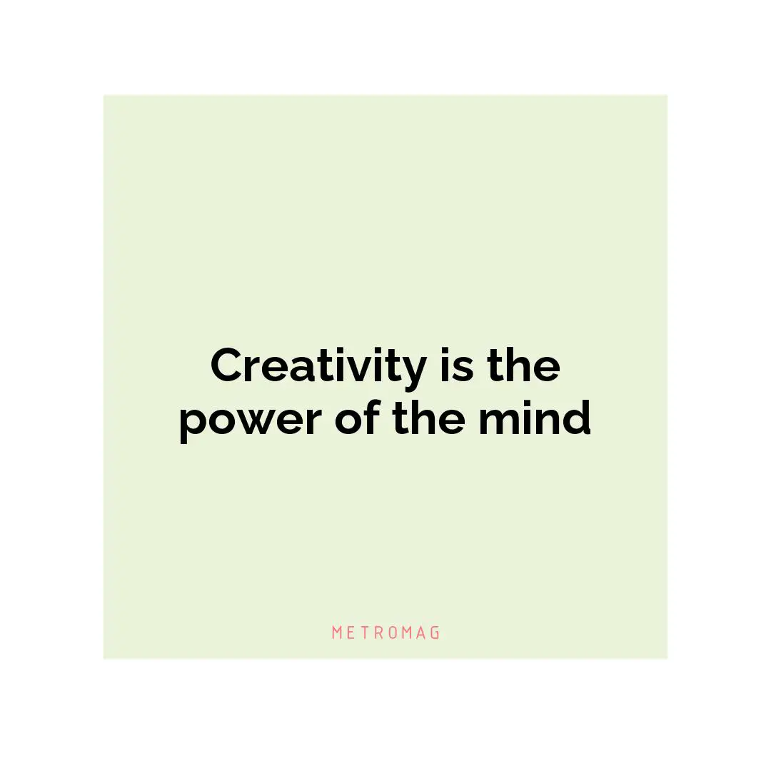 Creativity is the power of the mind