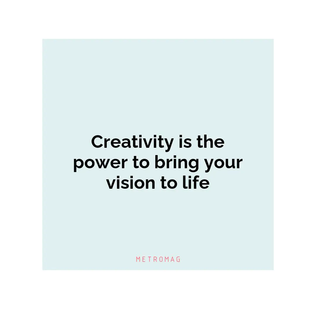 Creativity is the power to bring your vision to life