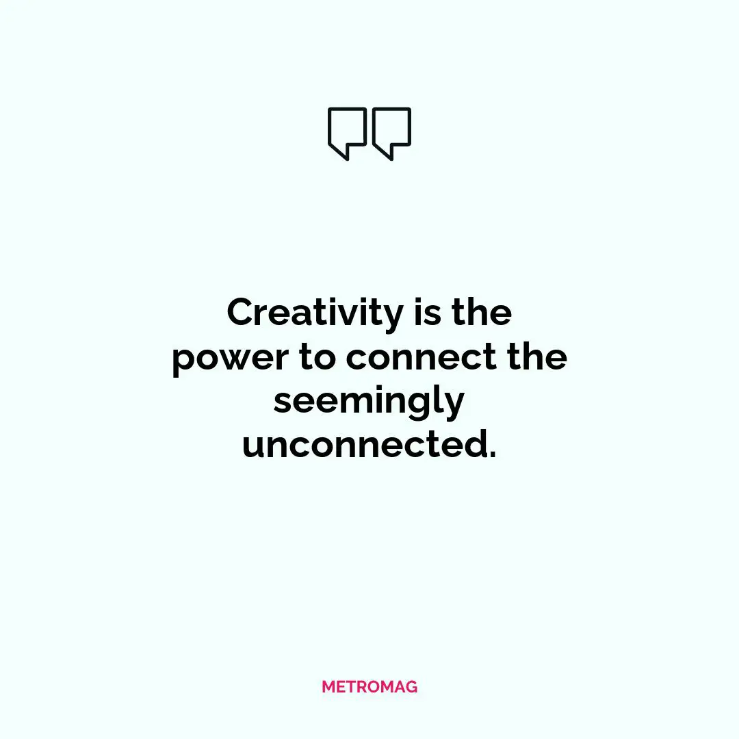 Creativity is the power to connect the seemingly unconnected.
