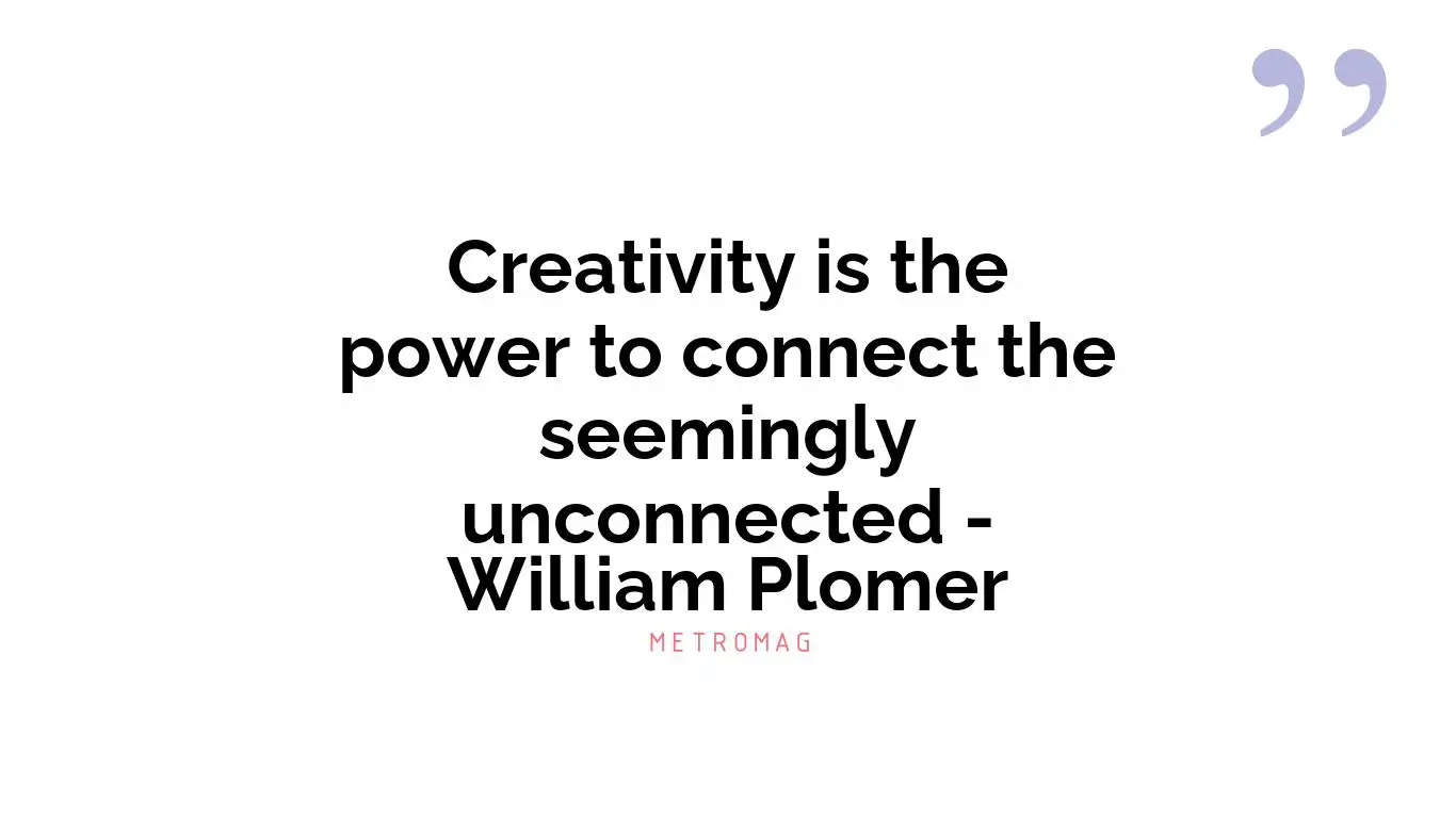 Creativity is the power to connect the seemingly unconnected - William Plomer