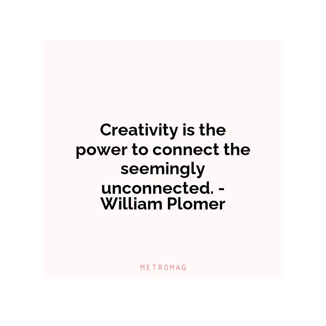 Creativity is the power to connect the seemingly unconnected. - William Plomer