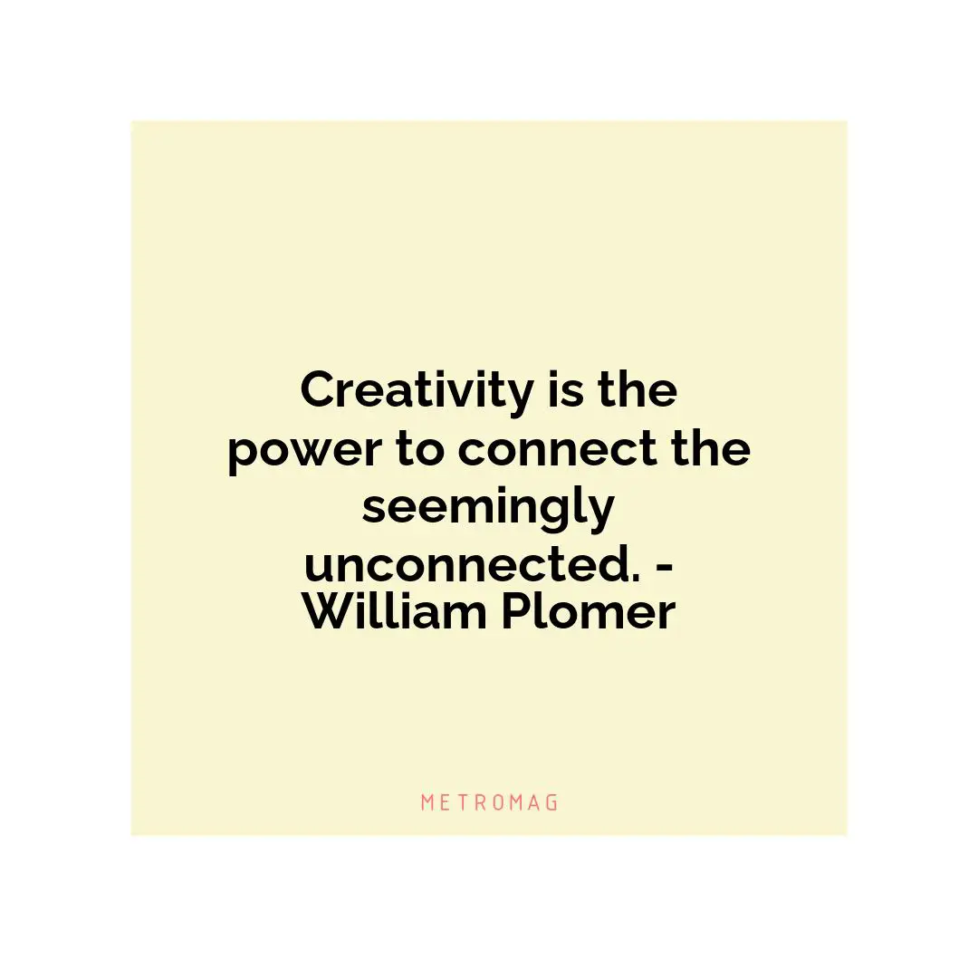 Creativity is the power to connect the seemingly unconnected. - William Plomer