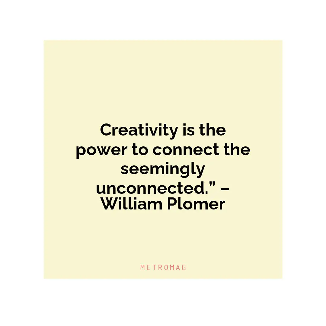 Creativity is the power to connect the seemingly unconnected.” – William Plomer