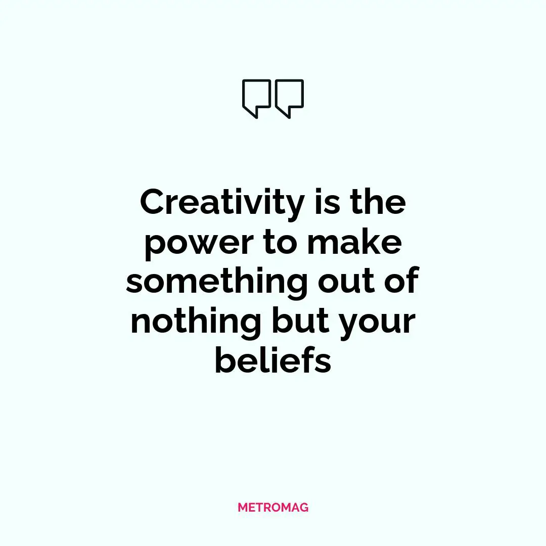 Creativity is the power to make something out of nothing but your beliefs