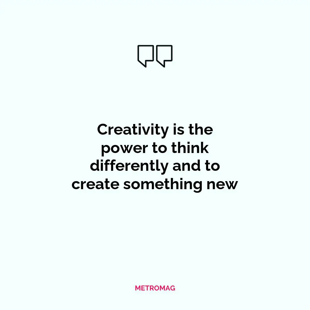 Creativity is the power to think differently and to create something new