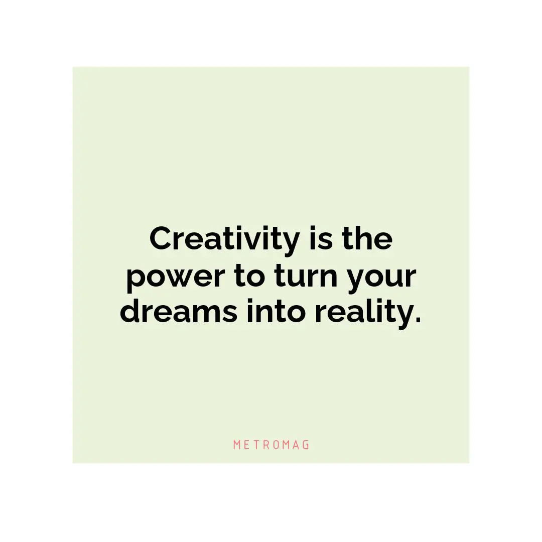 Creativity is the power to turn your dreams into reality.