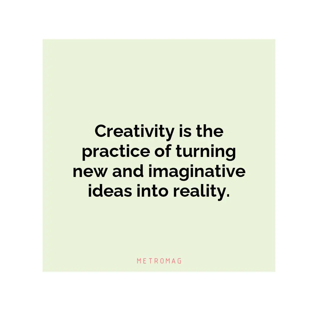 Creativity is the practice of turning new and imaginative ideas into reality.
