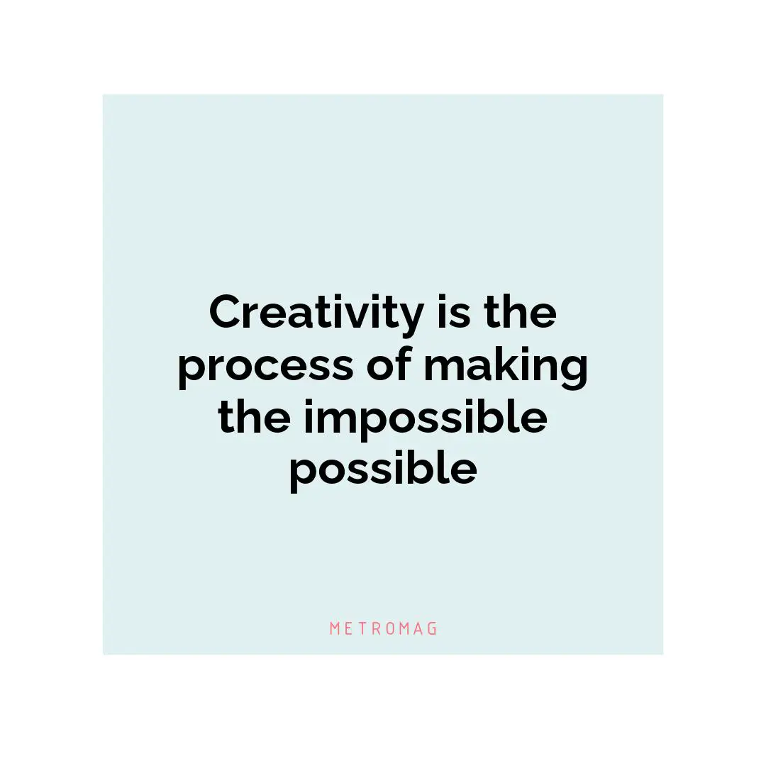 Creativity is the process of making the impossible possible