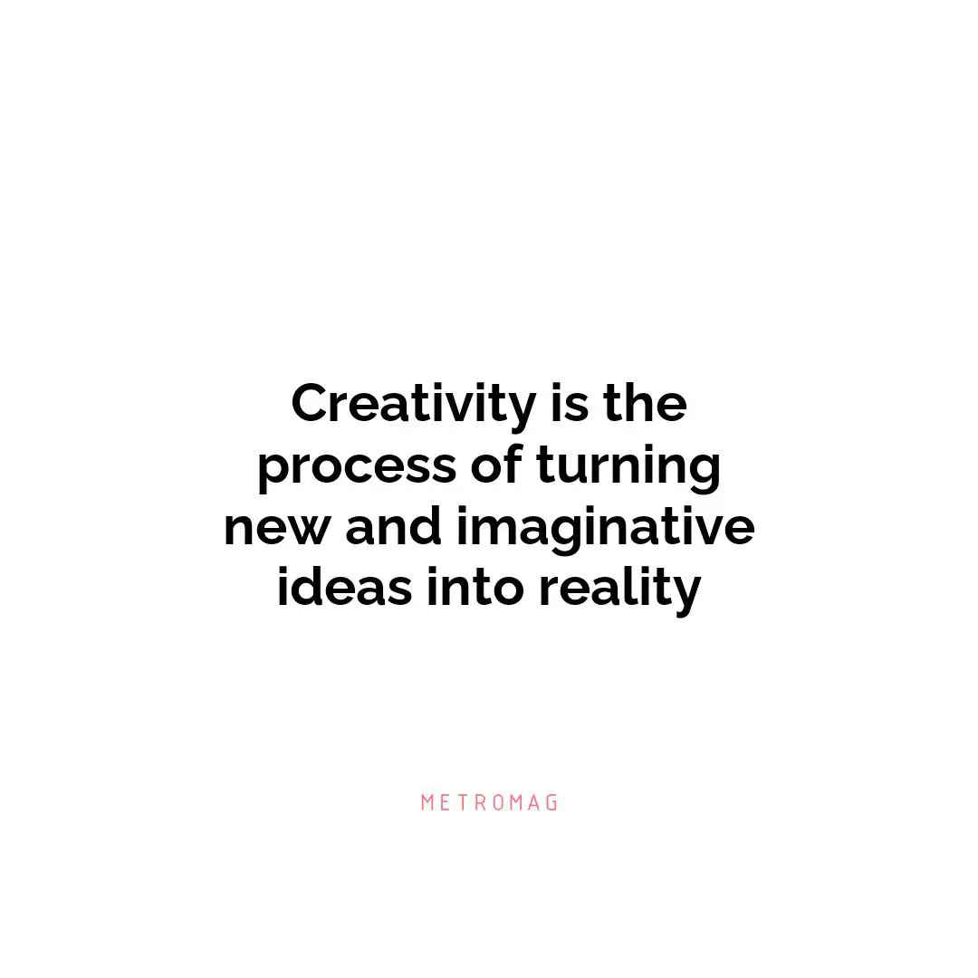 Creativity is the process of turning new and imaginative ideas into reality