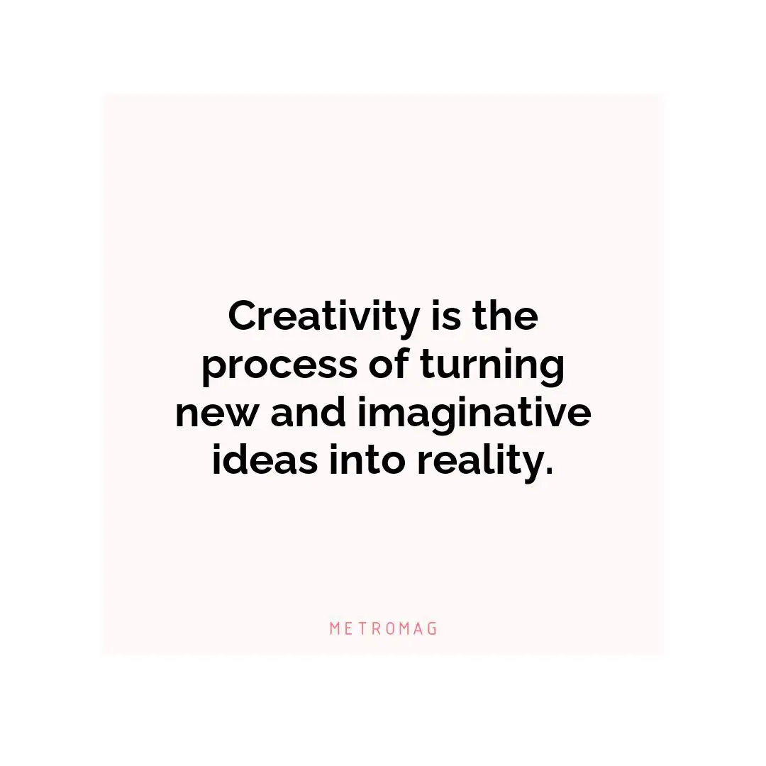 Creativity is the process of turning new and imaginative ideas into reality.