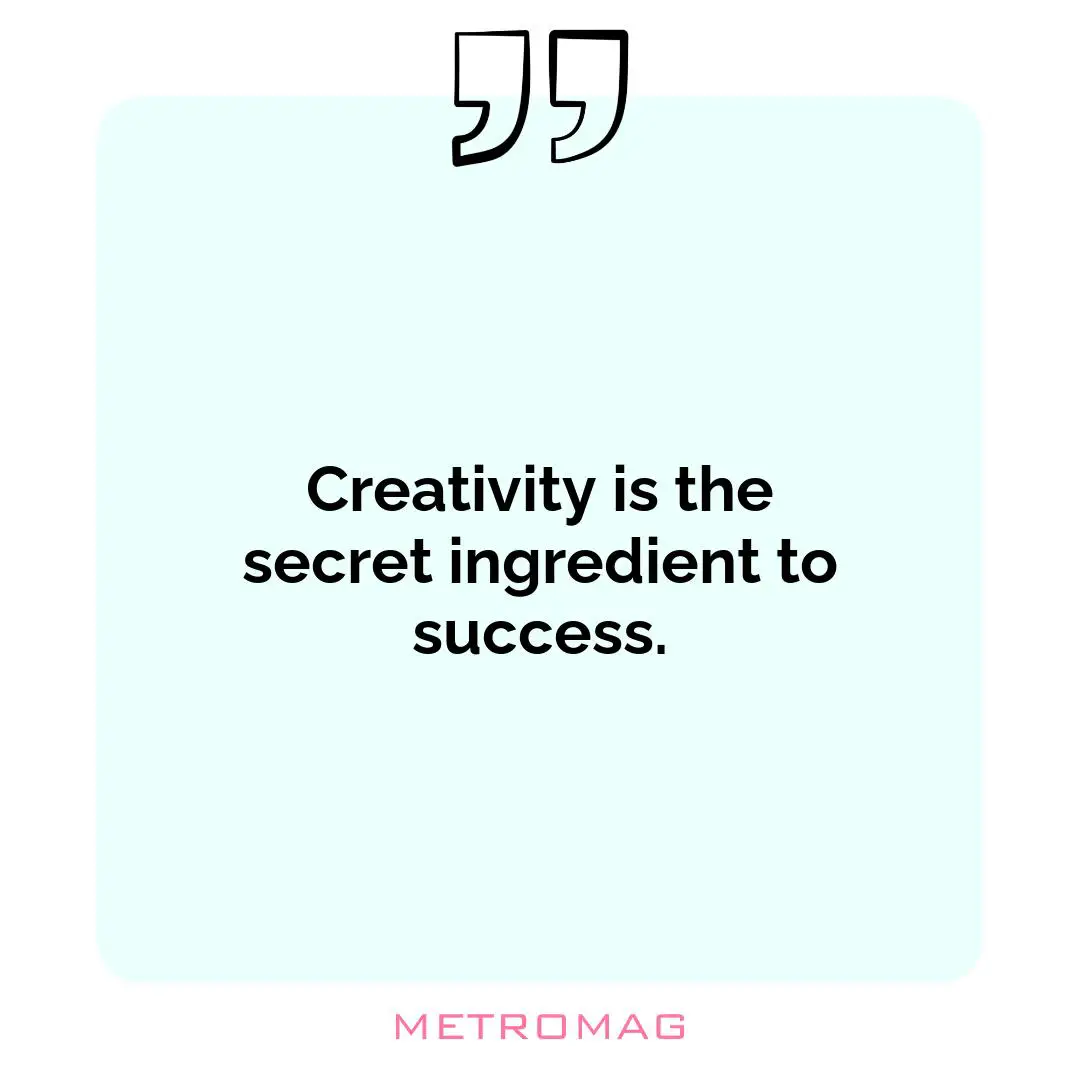 Creativity is the secret ingredient to success.