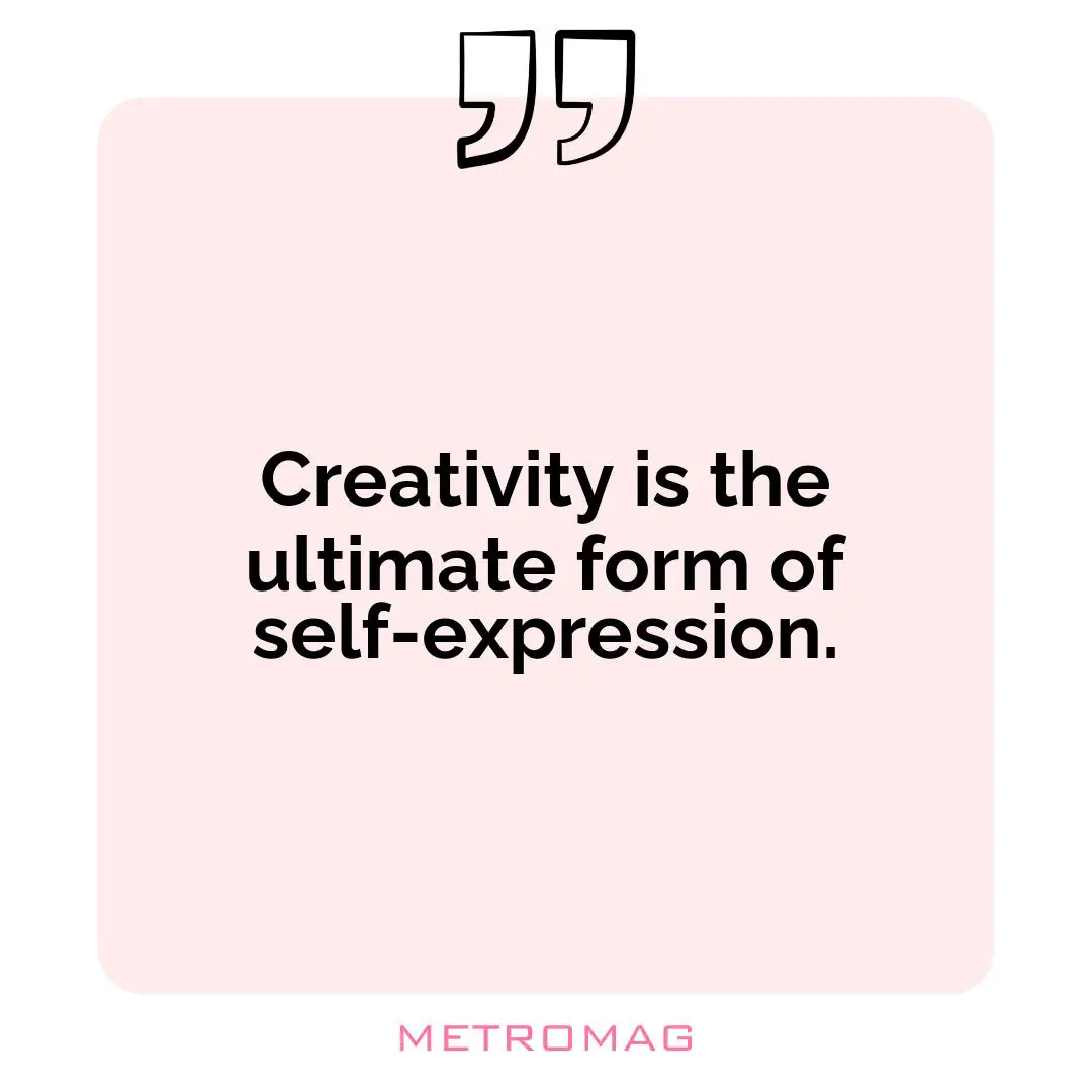 Creativity is the ultimate form of self-expression.