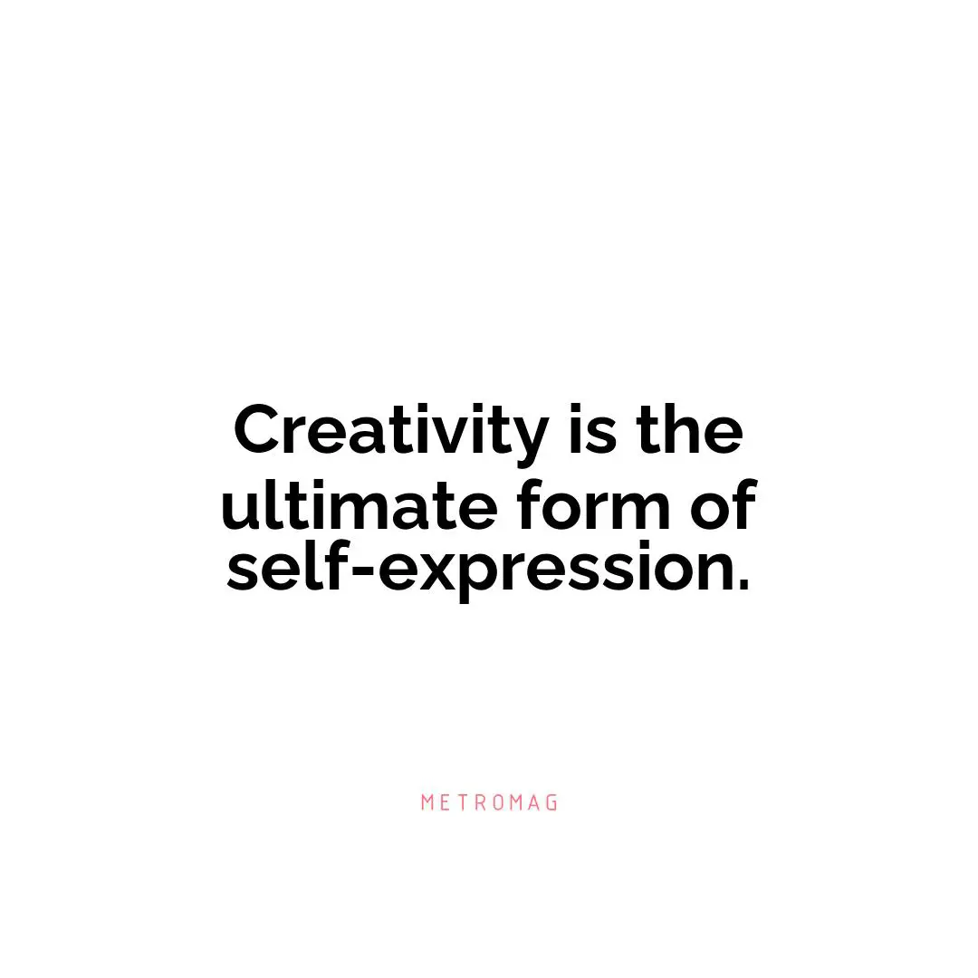 Creativity is the ultimate form of self-expression.