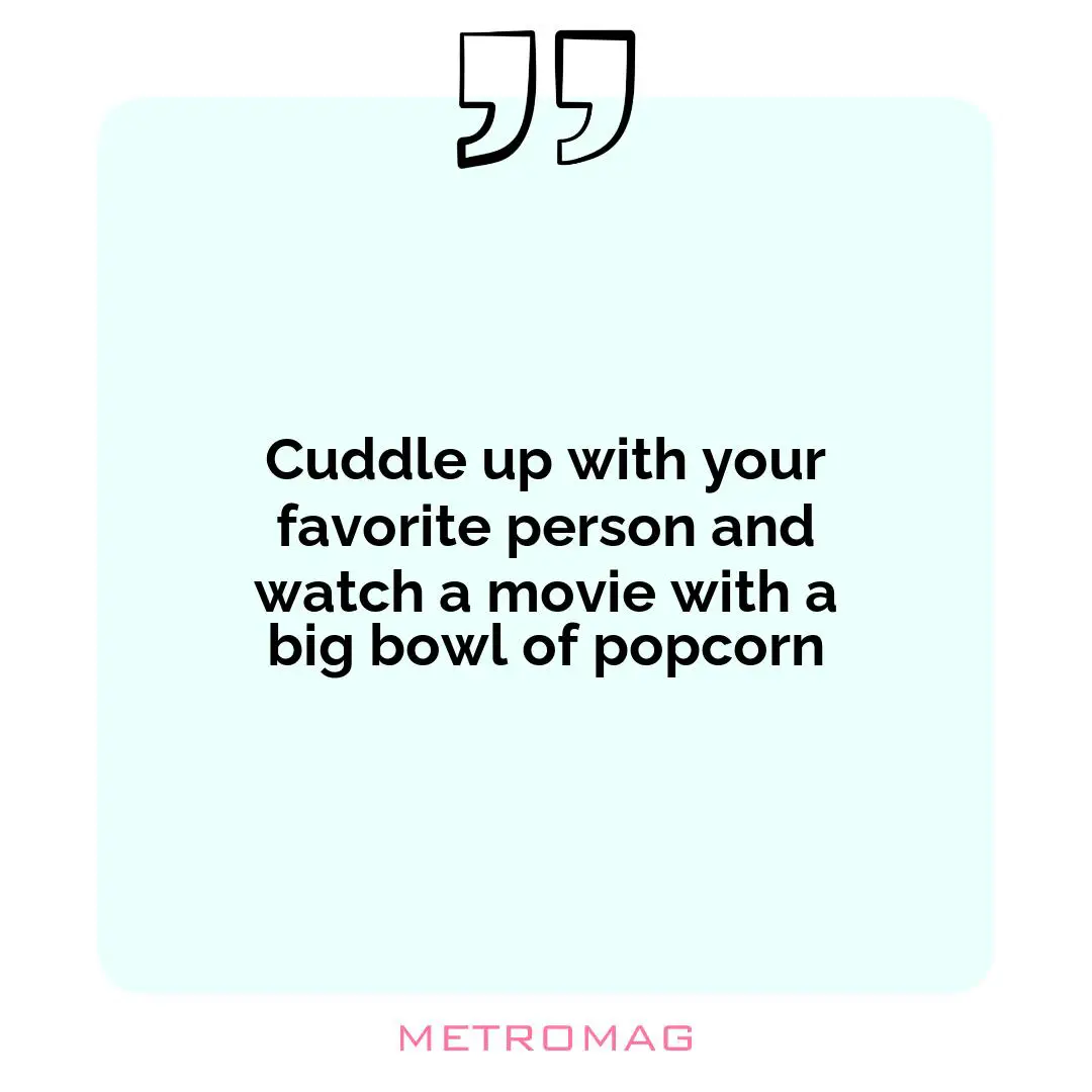 Cuddle up with your favorite person and watch a movie with a big bowl of popcorn