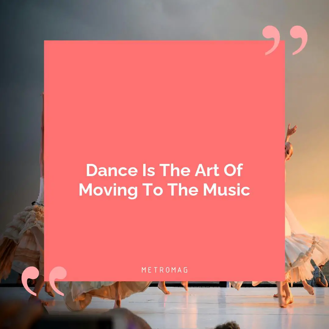 Dance Is The Art Of Moving To The Music