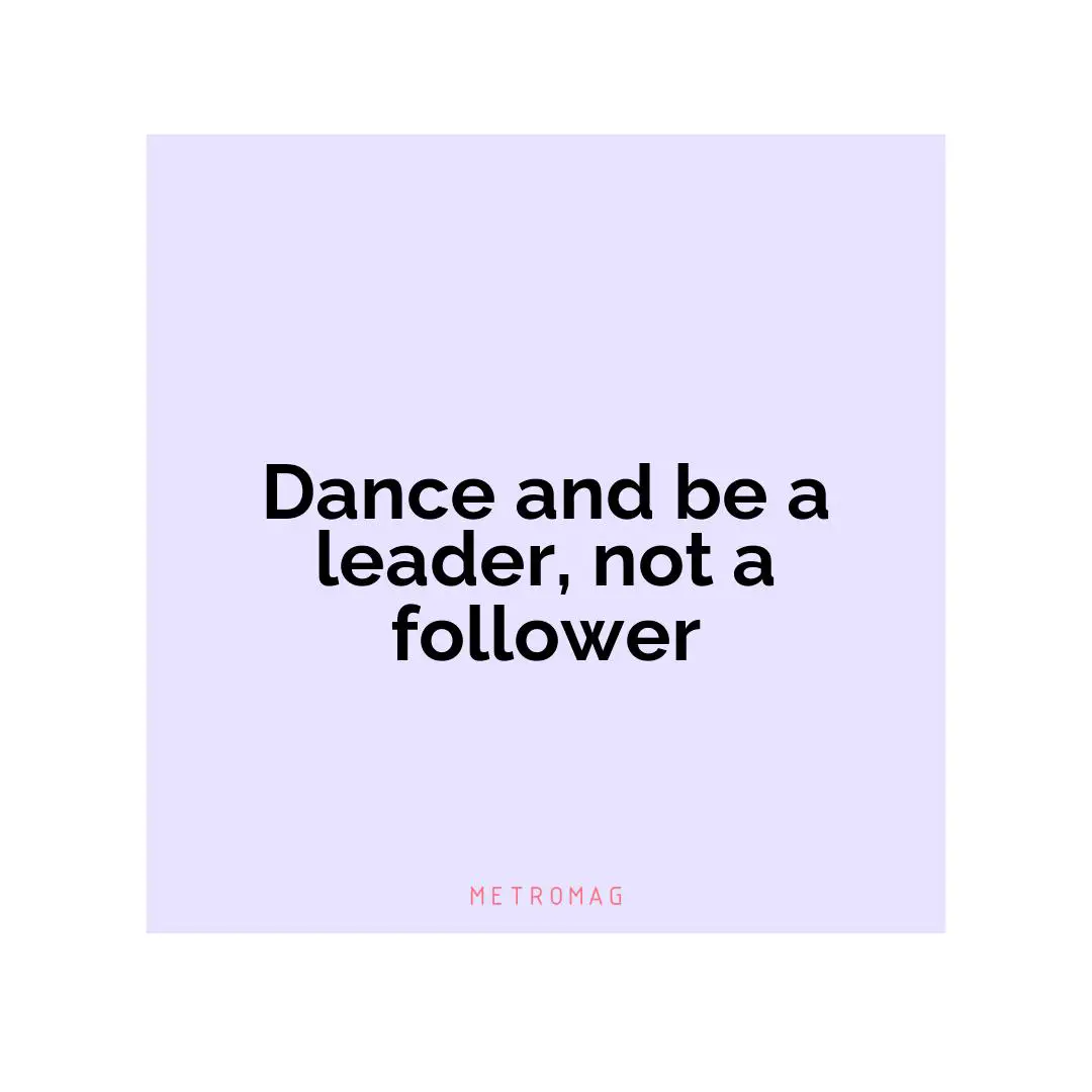 Dance and be a leader, not a follower