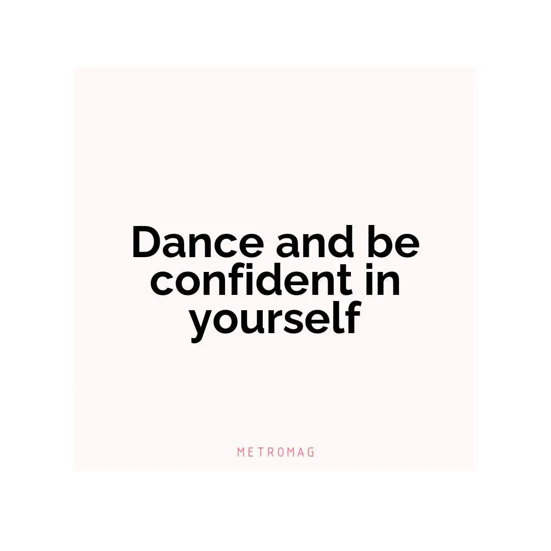 Dance and be confident in yourself