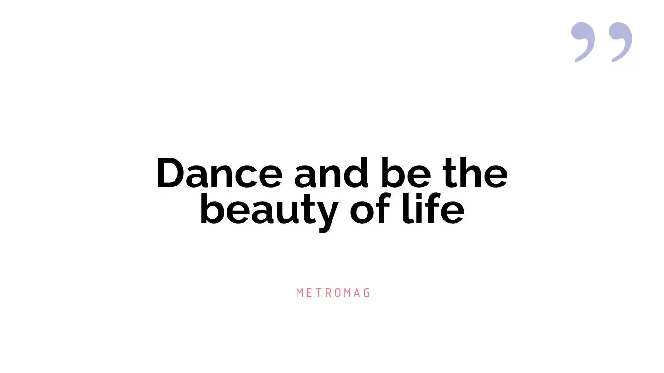 Dance and be the beauty of life
