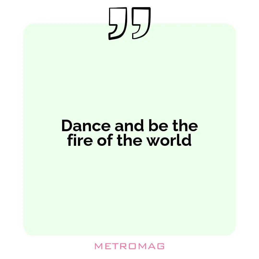 Dance and be the fire of the world