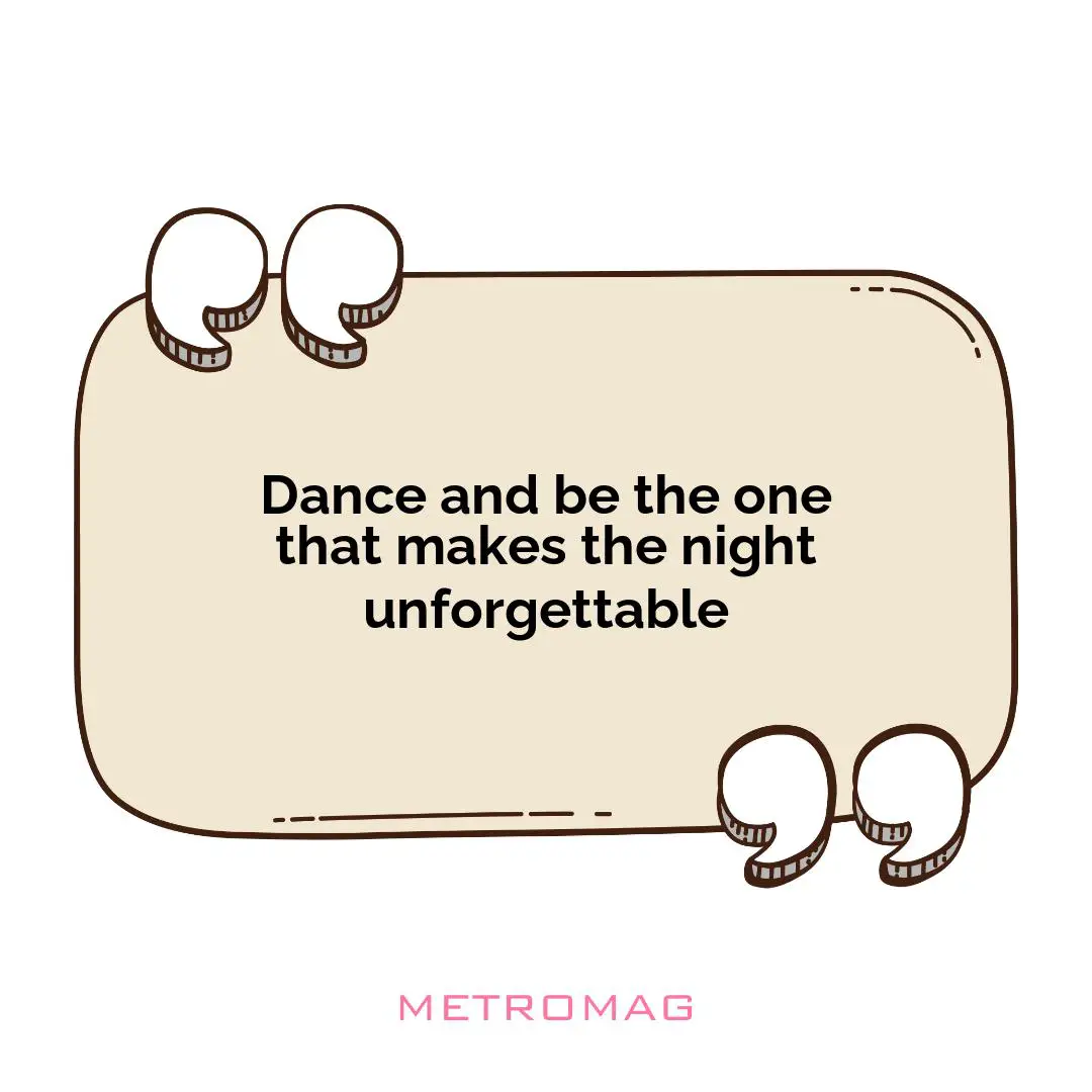 Dance and be the one that makes the night unforgettable