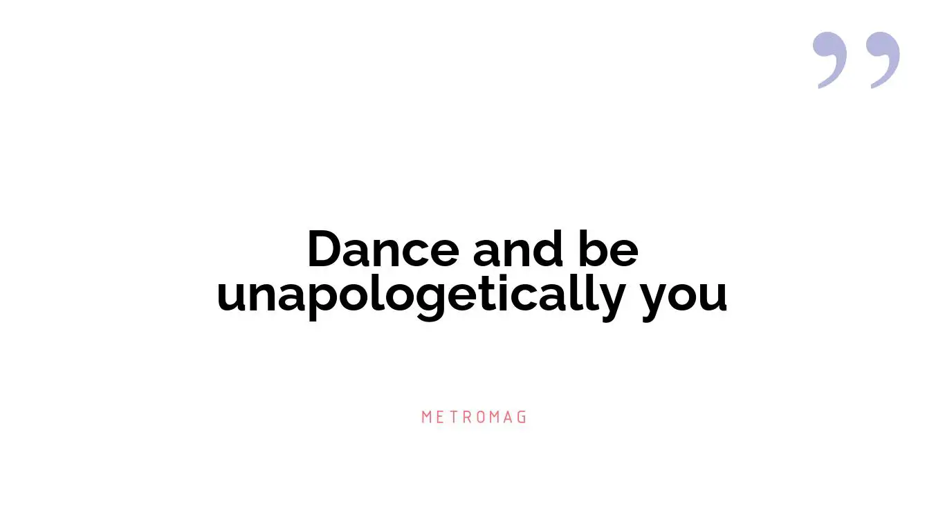 Dance and be unapologetically you