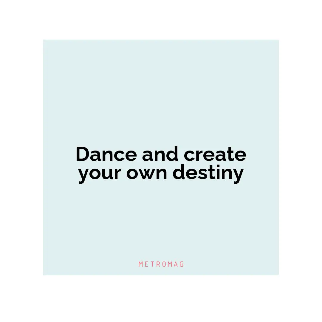 Dance and create your own destiny