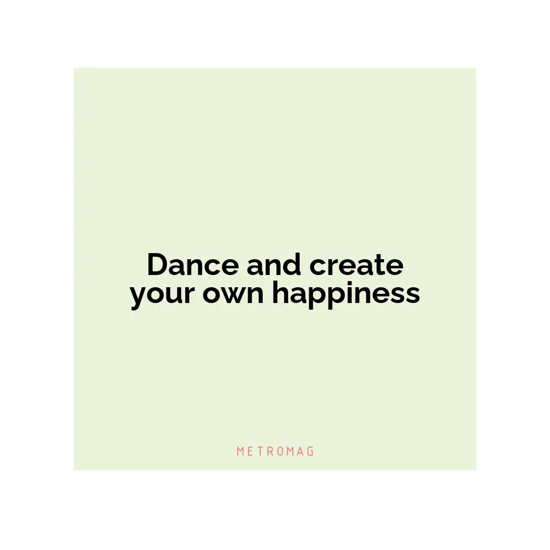 Dance and create your own happiness